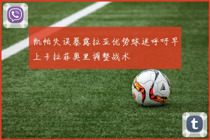 凯帕失误暴露拉亚优势球迷呼吁早上卡拉菲奥里调整战术