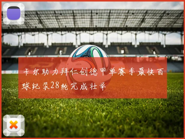 卡尔助力拜仁创德甲单赛季最快百球纪录28轮完成壮举