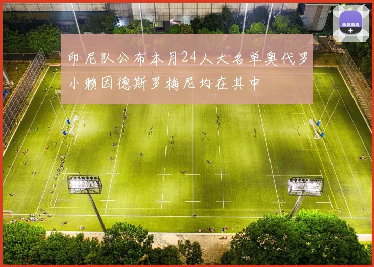 印尼队公布本月24人大名单奥代罗小赖因德斯罗梅尼均在其中