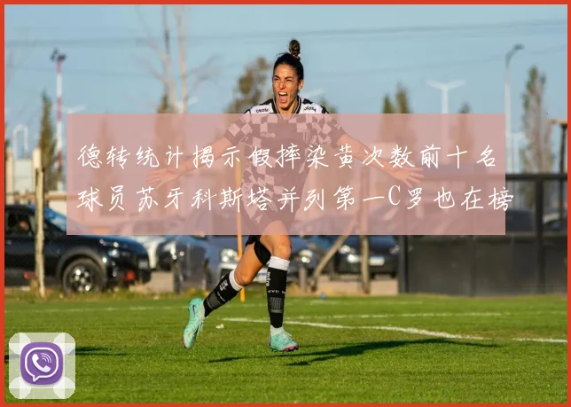 德转统计揭示假摔染黄次数前十名球员苏牙科斯塔并列第一C罗也在榜单中