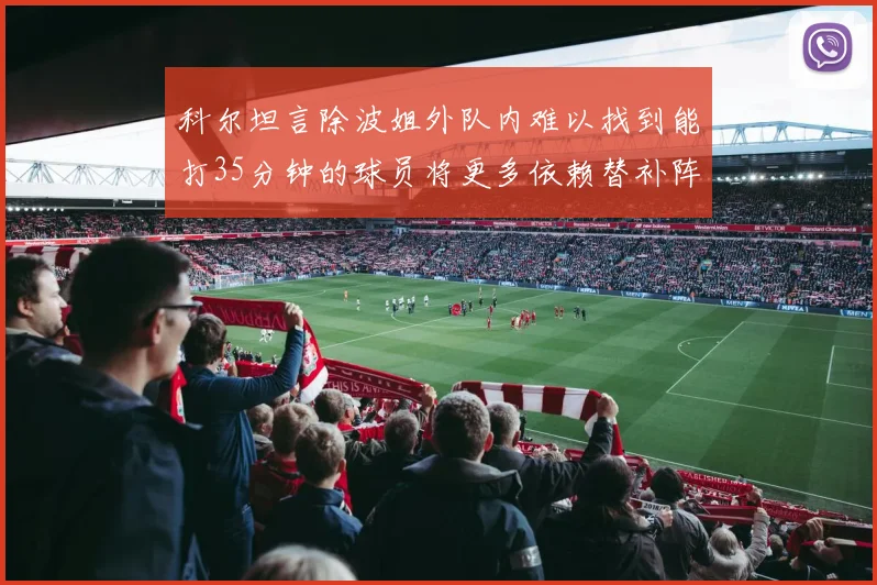 科尔坦言除波姐外队内难以找到能打35分钟的球员将更多依赖替补阵容