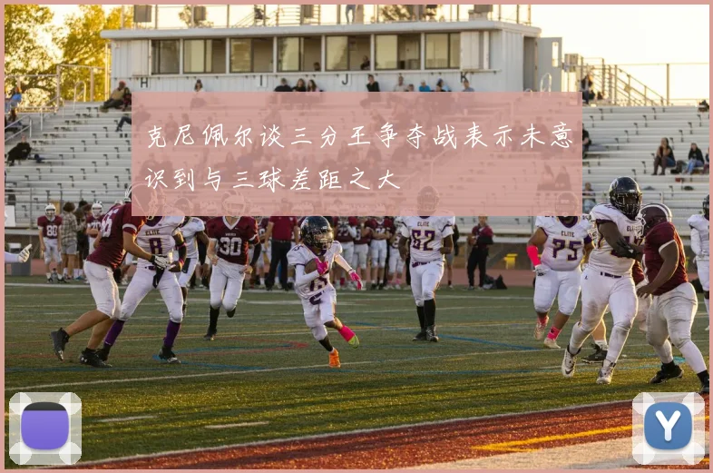 克尼佩尔谈三分王争夺战表示未意识到与三球差距之大