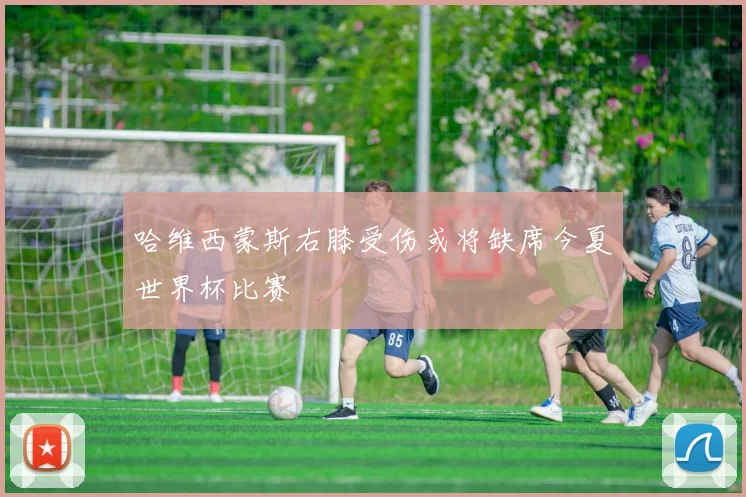 哈维西蒙斯右膝受伤或将缺席今夏世界杯比赛