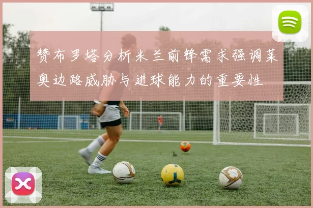 赞布罗塔分析米兰前锋需求强调莱奥边路威胁与进球能力的重要性
