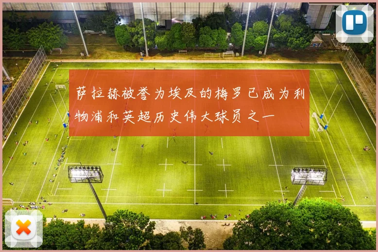 萨拉赫被誉为埃及的梅罗已成为利物浦和英超历史伟大球员之一