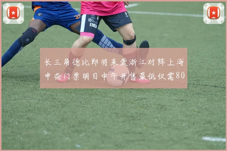 长三角德比即将来袭浙江对阵上海申花门票明日中午开售最低仅需80元